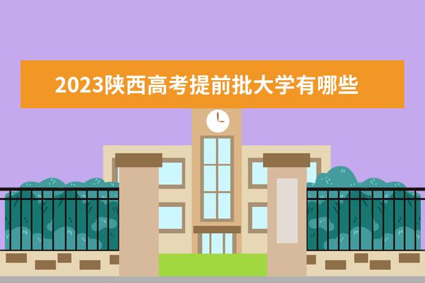 2023陕西高考提前批大学有哪些 院校名单一览表