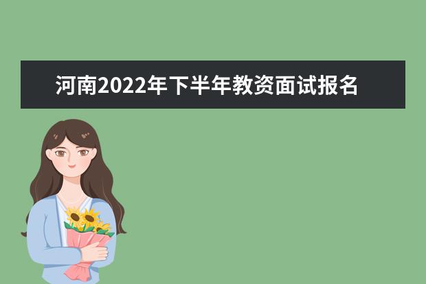 河南2022年下半年教资面试报名时间 怎样报名