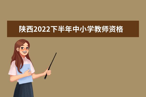 陕西2022下半年中小学教师资格考试面试报名流程 如何报名