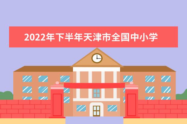 2022年下半年天津市全国中小学教师资格考试面试安排