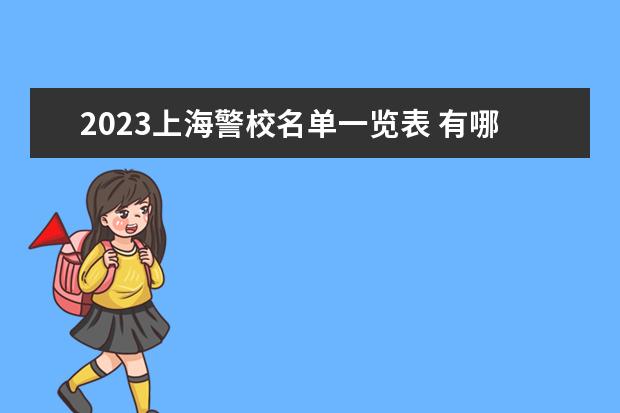 2023上海警校名单一览表 有哪些警校