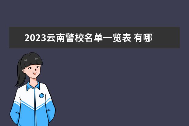 2023云南警校名单一览表 有哪些警校