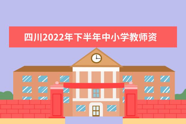 四川2022年下半年中小学教师资格考试面试报名公告