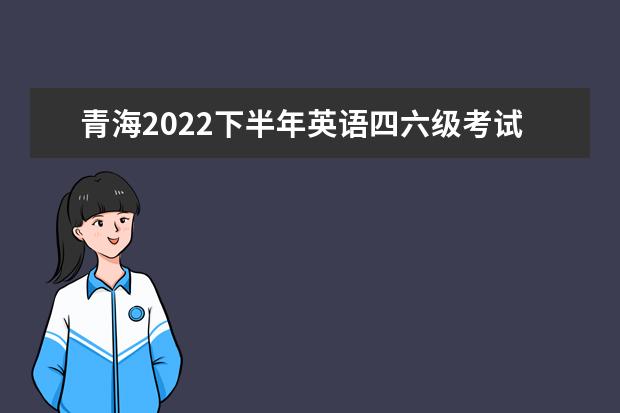 青海2022下半年英语四六级考试延期