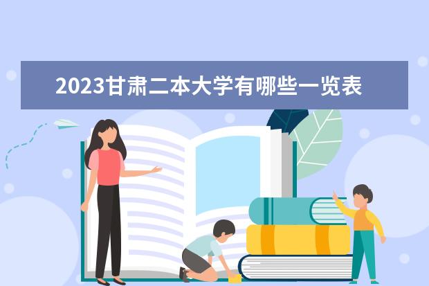 2023甘肃二本大学有哪些一览表 二本院校名单推荐