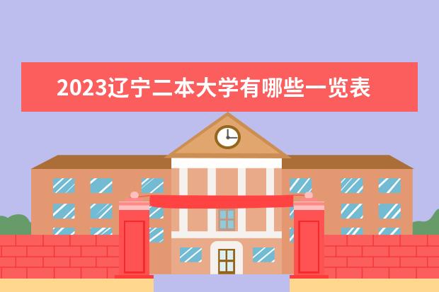 2023辽宁二本大学有哪些一览表 二本院校名单推荐