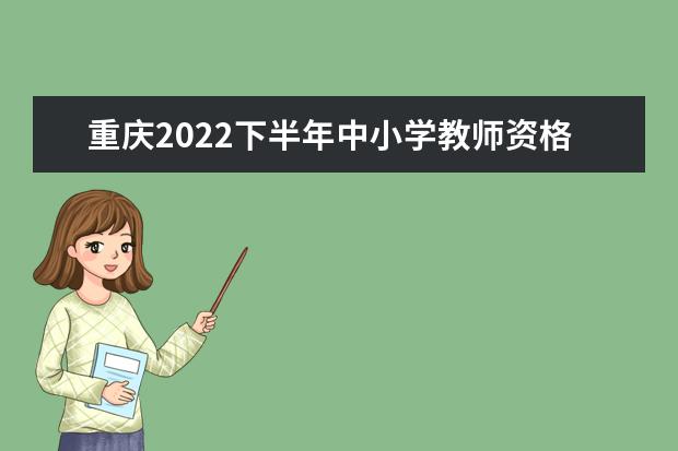 重庆2022下半年中小学教师资格考试面试报名时间 什么时候报名