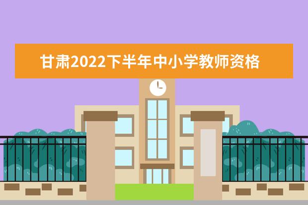 甘肃2022下半年中小学教师资格考试面试的报考条件及要求