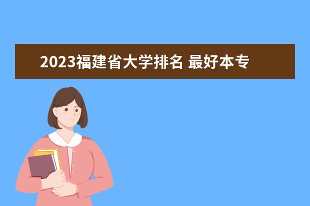 2023福建省大学排名 最好本专科院校排行榜