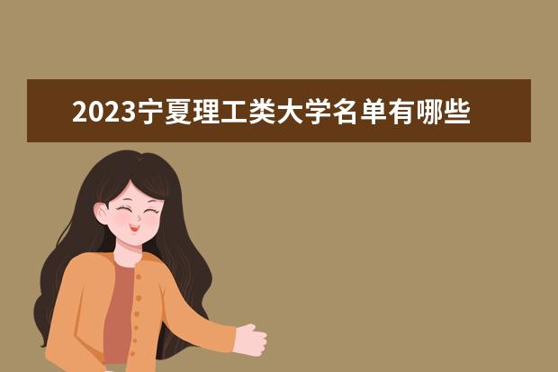 2023宁夏理工类大学名单有哪些 最新理工类院校排名