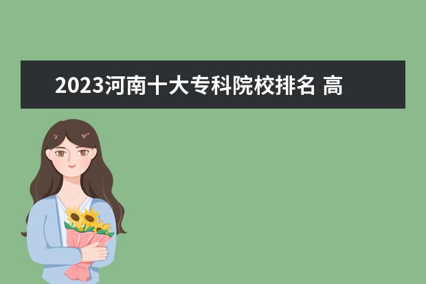 2023河南十大专科院校排名 高职大专学校排行榜