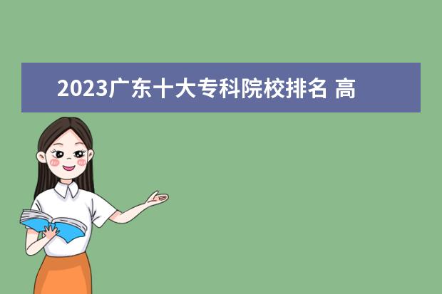 2023广东十大专科院校排名 高职大专学校排行榜