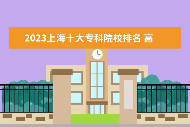 2023上海十大专科院校排名 高职大专院校排行榜
