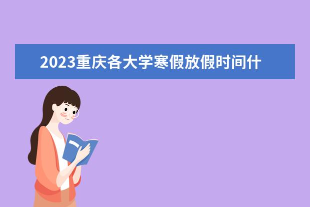 2023重庆各大学寒假放假时间什么时候 几月几号放寒假