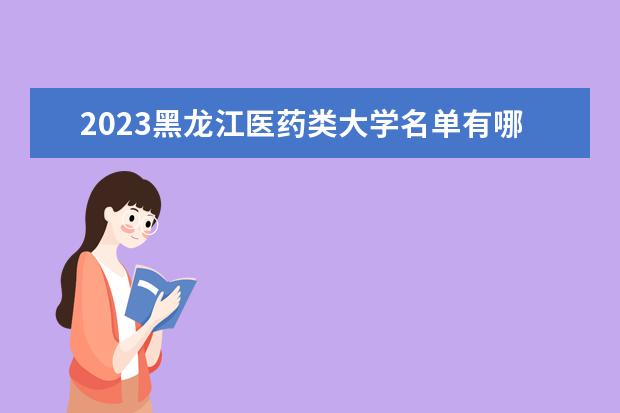 2023黑龙江医药类大学名单有哪些 最好的医药类院校排名