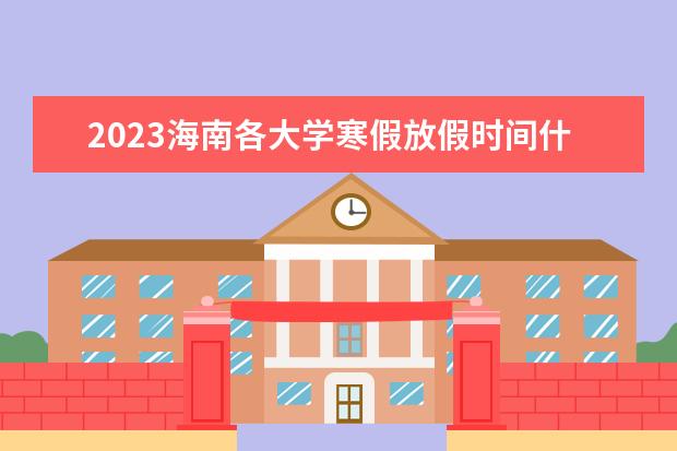 2023海南各大学寒假放假时间什么时候 几月几号放寒假