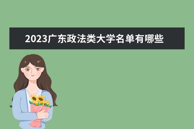 2023广东政法类大学名单有哪些 最好的政法类院校排名