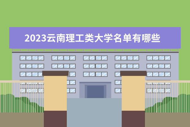 2023云南理工类大学名单有哪些 最新理工类院校排名