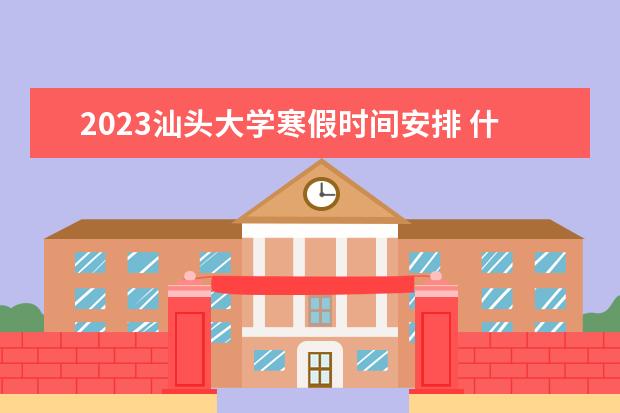 2023汕头大学寒假时间安排 什么时候放寒假