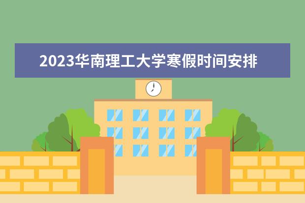 2023华南理工大学寒假时间安排 什么时候放寒假