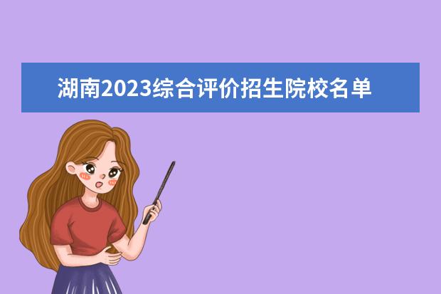 湖南2023综合评价招生院校名单一览表 有哪些大学