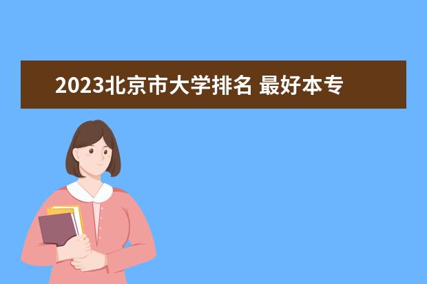 2023北京市大学排名 最好本专科院校排行榜