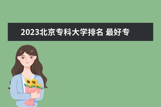 2023北京专科大学排名 最好专科院校名单一览
