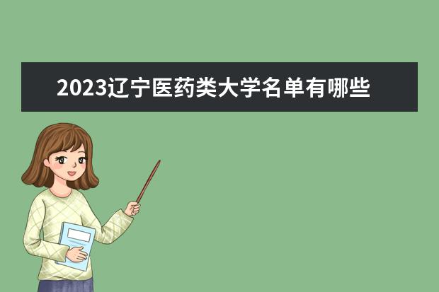 2023辽宁医药类大学名单有哪些 最好的医药类院校排名