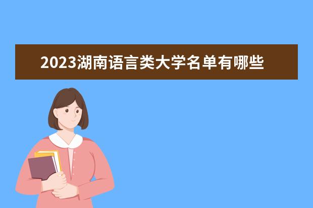 2023湖南语言类大学名单有哪些 最好语言类院校排名