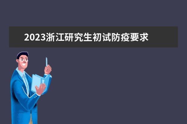 2023浙江研究生初试防疫要求 有哪些要求