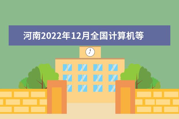 河南2022年12月全国计算机等级考试准考证打印时间