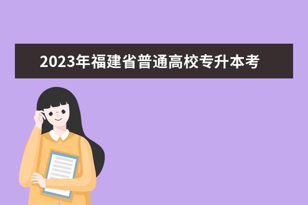 2023年福建省普通高校专升本考试报名何时进行 有具体时间吗