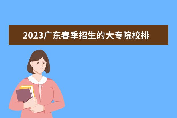 2023广东春季招生的大专院校排名