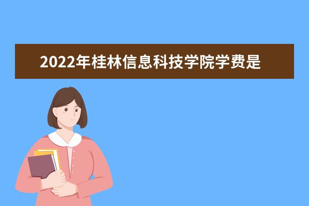 2022年桂林信息科技学院学费是多少 各专业收费标准