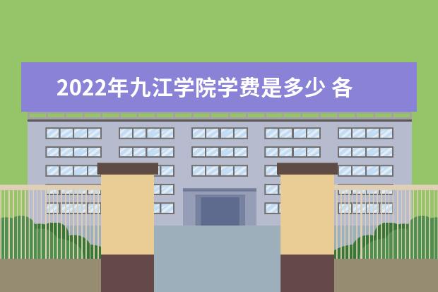 2022年九江学院学费是多少 各专业收费标准