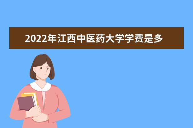 2022年江西中医药大学学费是多少 各专业收费标准