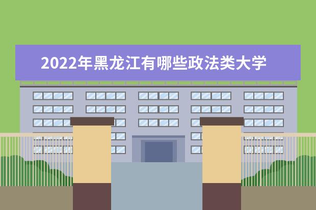 2022年黑龙江有哪些政法类大学