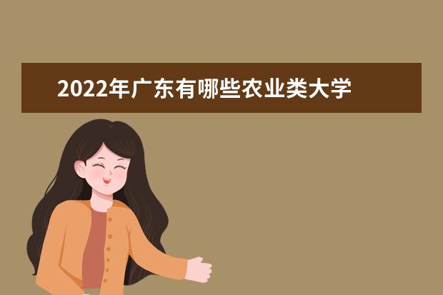2022年广东有哪些农业类大学