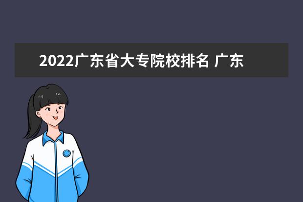 2022广东省大专院校排名 广东大专高职院校排行榜