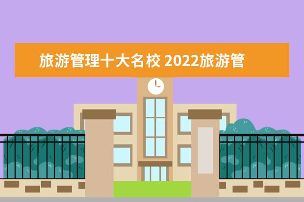 旅游管理十大名校 2022旅游管理专业大学排名