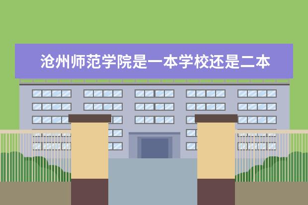 沧州师范学院是一本学校还是二本 有哪些专业可选