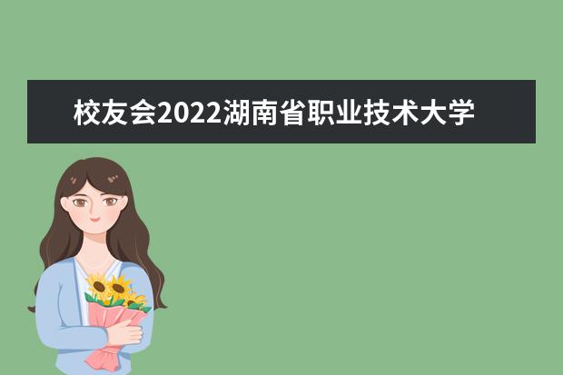 校友会2022湖南省职业技术大学排名 哪个学校好