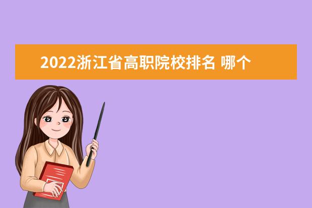 2022浙江省高职院校排名 哪个专科学校好