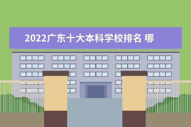 2022广东十大本科学校排名 哪个本科大学好
