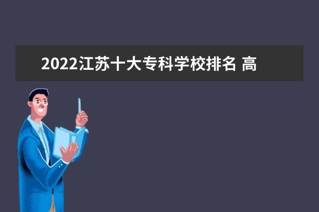 2022江苏十大专科学校排名 高职院校排行榜