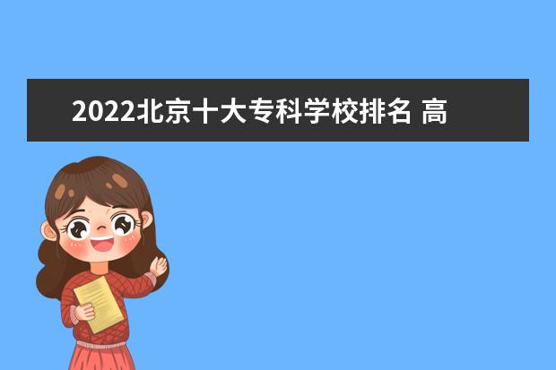 2022北京十大专科学校排名 高职院校排行榜