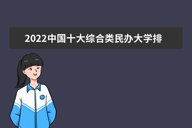 2022中国十大综合类民办大学排名