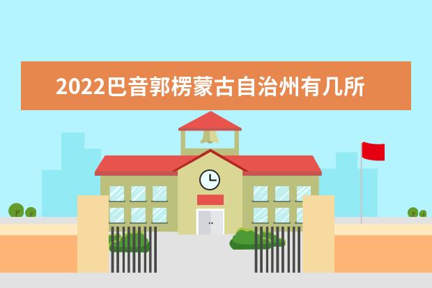 2022巴音郭楞蒙古自治州有几所大学 专科本科大学名单