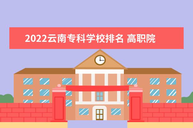 2022云南专科学校排名 高职院校最新排行榜