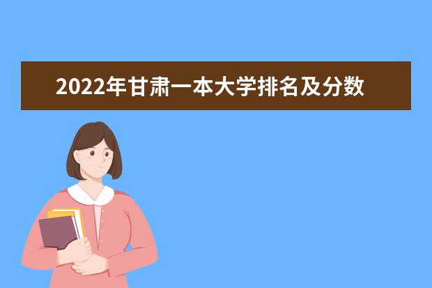 2022年甘肃一本大学排名及分数线 文理科院校名单